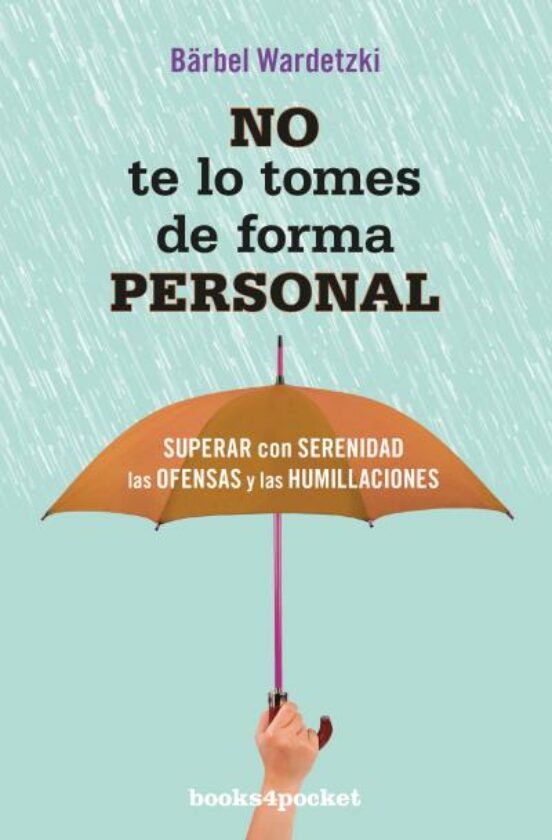 No Te Lo Tomes De Forma Personal: Superar Con Serenidad Las Ofensas Y