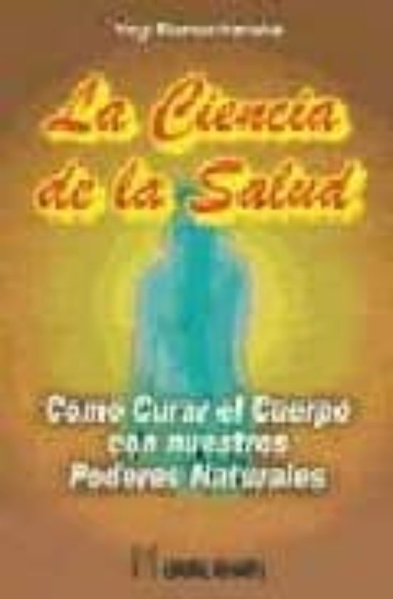 La Ciencia De La Salud: Como Curar El Cuerpo Con Nuestros Poderes Natu