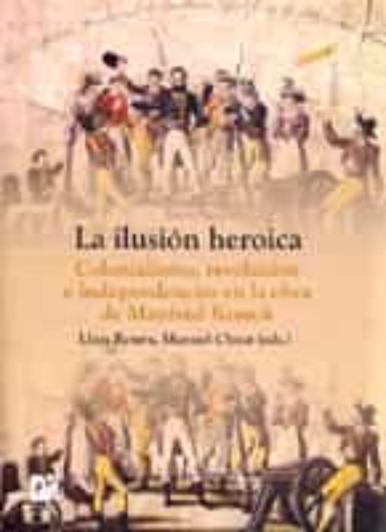 La Ilusion Heroica: Colonialismo Revolucion E Independencias En La Obr
