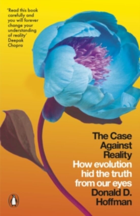 The Case Against Reality : How Evolution Hid The Truth From Our E Yes