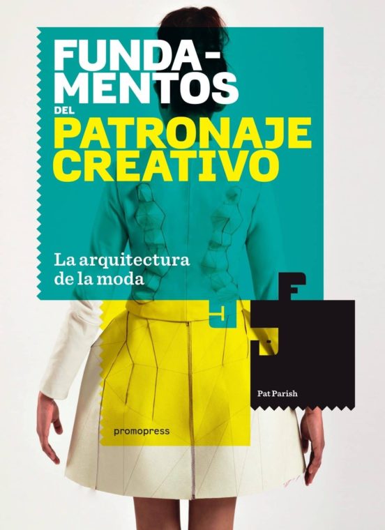 Fundamentos Del Patronaje Creativo: La Arquitectura De La Moda