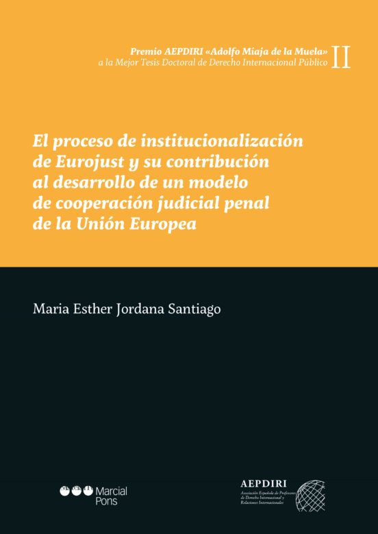 El Proceso De Institucionalización De Eurojust Y Su Contribución Al Desarrollo De Un Modelo De Cooperación Judicial Penal De La Unión Europea