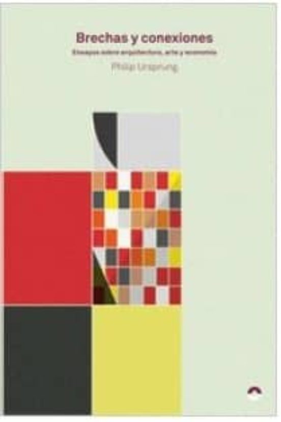 Brechas Y Conexiones: Ensayos Sobre Arquitectura Arte Y Economia