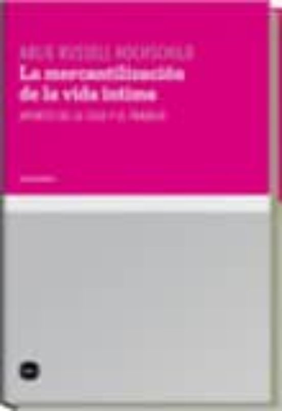La Mercantilizacion de la Vida Intima. Apuntes de la Casa y el Tr Abaj