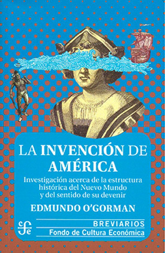 La Invencion De America. Investigacion Acerca De La Estructura Historica Del Nuevo Mundo Y Del Sentido De Su Devenir: Investigación Acerca De La ... Y Del Sentido De Su Devenir