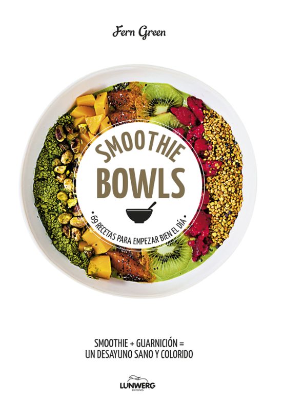 Smoothie Bowls: 69 Recetas Para Empezar Bien El Dia
