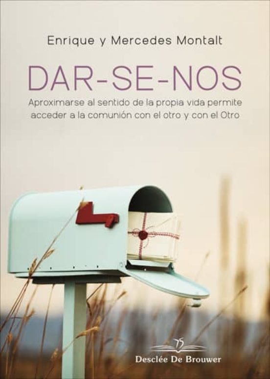 DAR-SE-NOS. Aproximarse Al Sentido De La Propia Vida Permite Acceder A La Comunión Con El Otro Y Con El Otro
