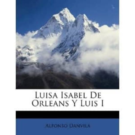 Luis I Y Luisa Isabel De Orleans: El Reinado Relampago