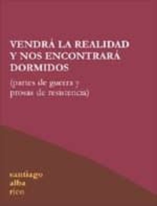Vendra la Realidad y nos Encontrara Dormidos: Partes de Guerra y Prosa