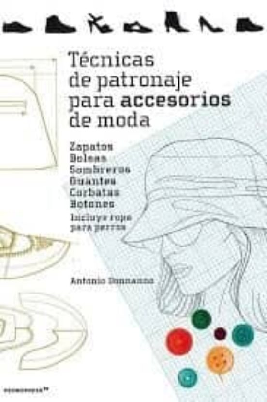 Tecnicas De Patronaje Para Accesorios De Moda: Zapatos Bolsos Sombrero