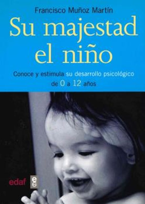 Su Majestad El Niño: Conoce Y Estimula Su Desarrollo Psicologico De 0