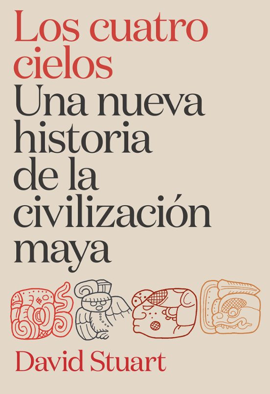 Los Cuatro Cielos. Una Nueva Historia De La Civilización Maya