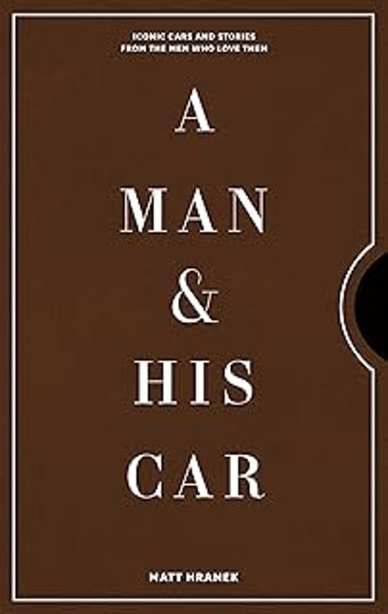 A Man & His Car: Iconic Cars And Stories From The Men Who Love Them