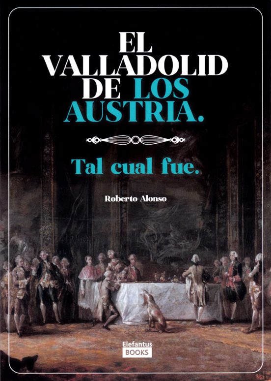 El Valladolid de los Austria: tal cual fue