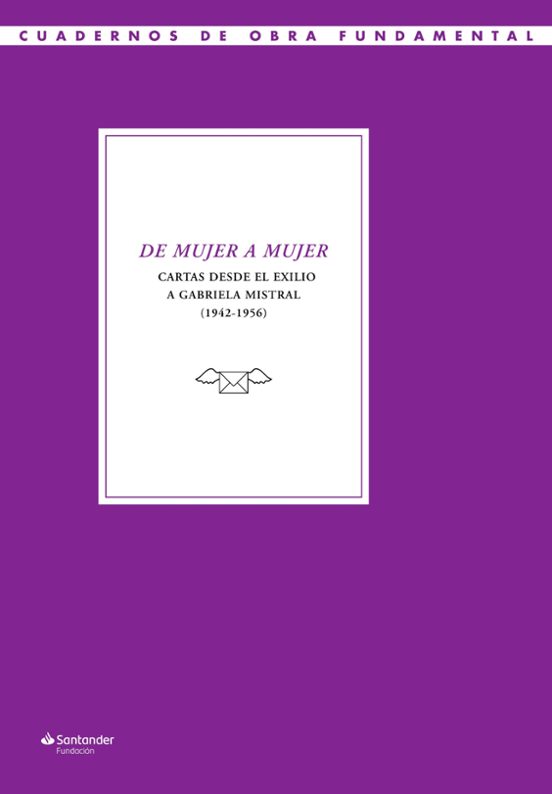 De Mujer A Mujer. Cartas Desde El Exilio A Gabriela Mistral