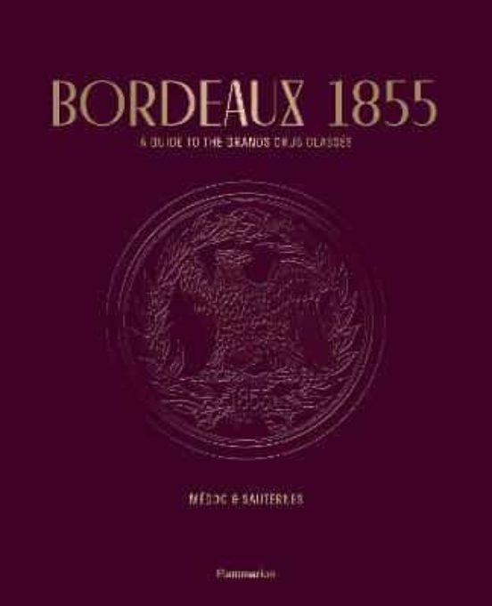 Bordeaux 1855: A Guide To The Grands Crus Classes Medoc & Sauternes