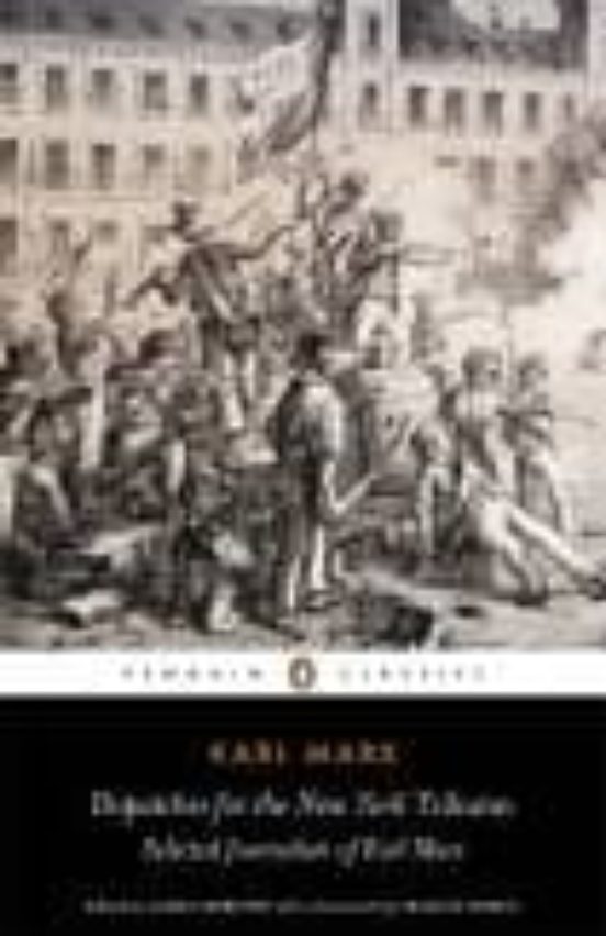 Dispatches For The New York Tribune: Selected Journalism Of Karl Marx