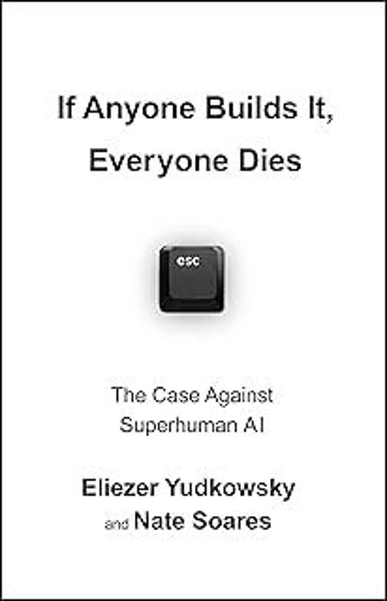 If Anyone Builds It Everyone Dies: The Case Against Superintelligent A