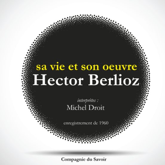 Hector Berlioz : Sa Vie Et Son Oeuvre