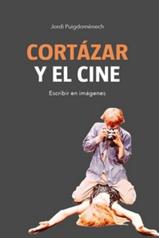 Cortazar Y El Cine: Escribir En Imagenes