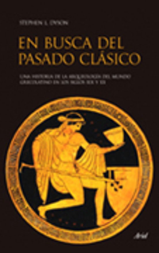 En Busca Del Pasado Clasico: Una Historia De La Arqueologia Clasi Ca D