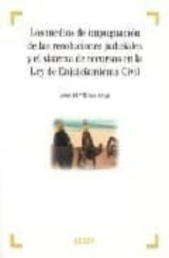 Los Medios De Impugnación De Las Resoluciones Judiciales Y El Sistema De Recursos En La Ley De Enjuiciamiento Civil