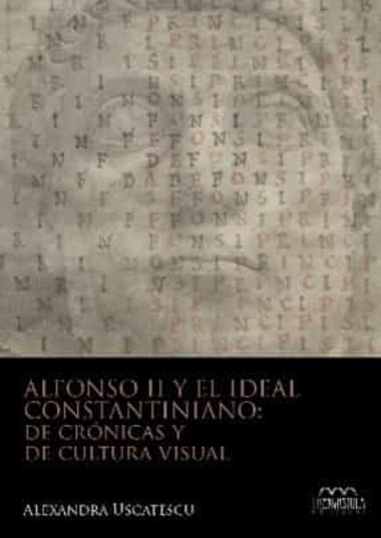 Alfonso II Y El Ideal Constantiniano: De Crónicas Y De Cultura Visual