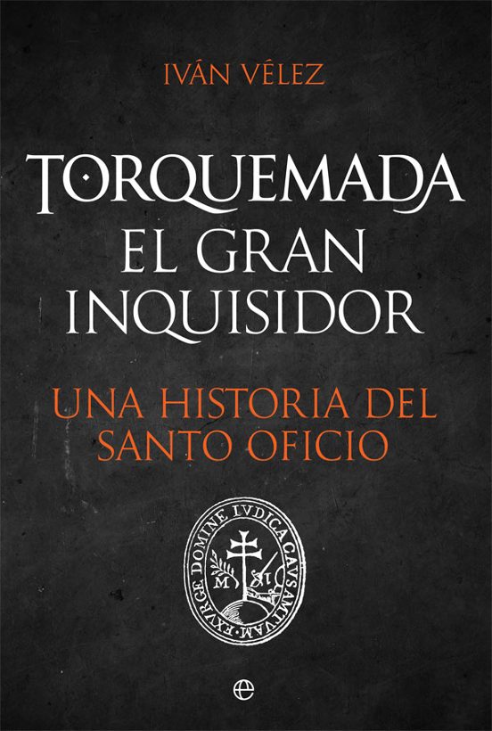 Torquemada. El Gran Inquisidor. Una Historia del Santo Oficio
