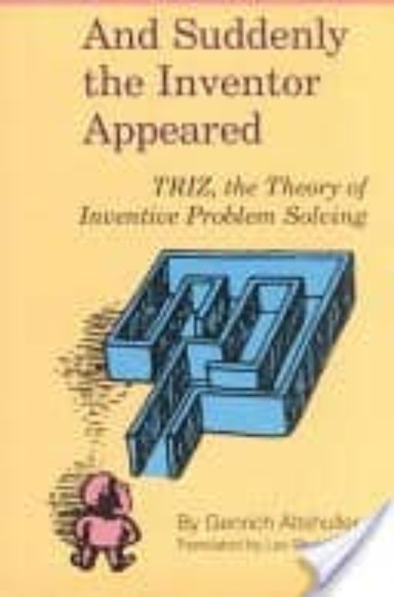 And Suddenly the Inventor Appeared: Triz, the Theory of Inventive Problem Solving