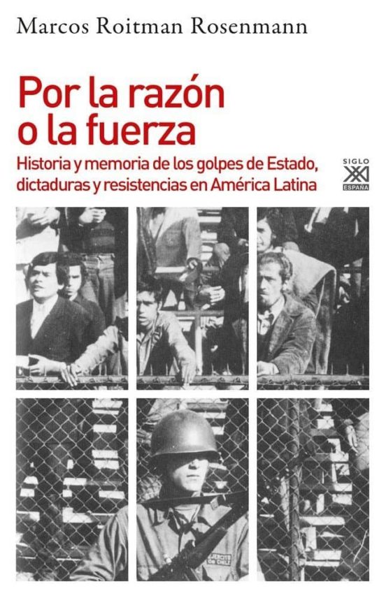 Por La Razon O La Fuerza: Historia De Los Golpes De Estado Dictaduras