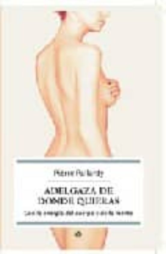 Adelgaza De Donde Quieras: Con La Energia Del Cuerpo Y De La Ment E