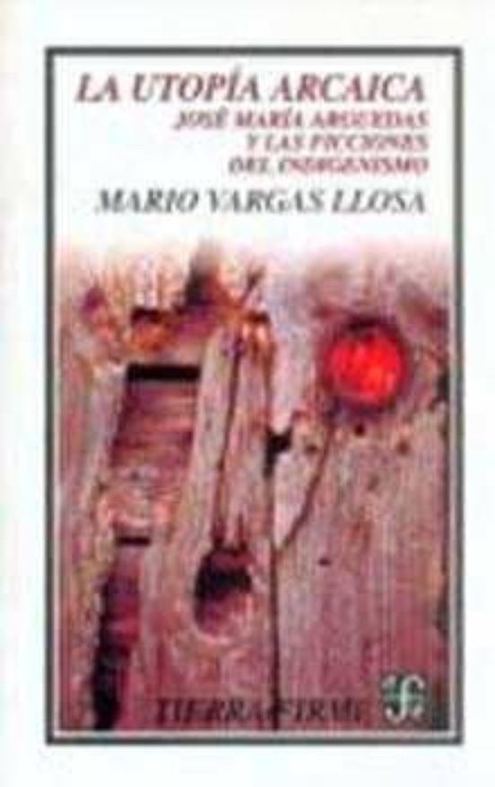 La Utopia Arcaica. Jose Maria Arguedas Y Las Ficciones Del Indige Nism