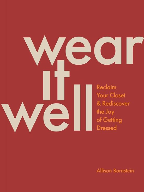 Wear It Well: Reclaim Your Closet And Rediscover The Joy Of Getting Dr