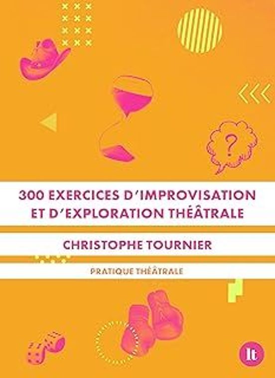 300 Exercices D Improvisation Et D Exploration Théâtrale: Pratique Thé