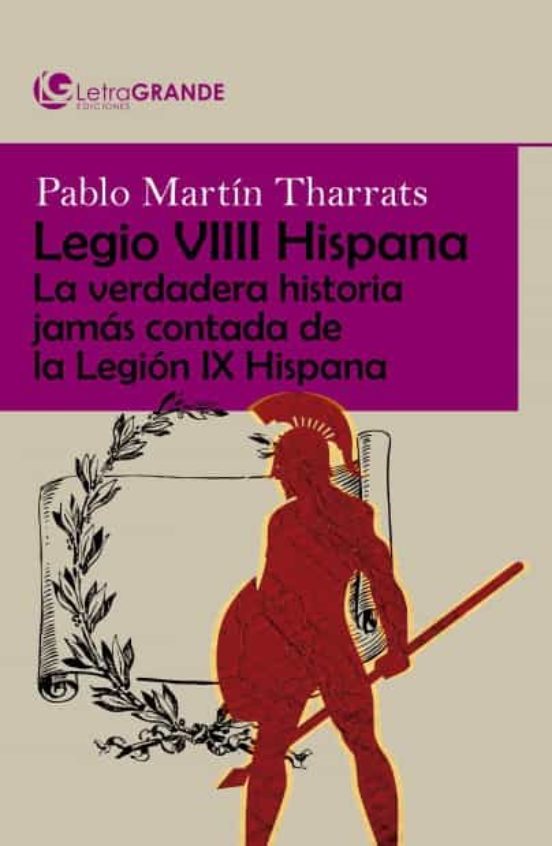Legio Viii Hispana: La Verdadera Historia Jamas Contada De La Legion I