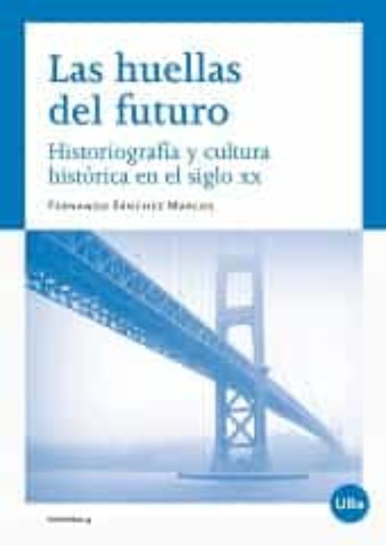 Las Huellas Del Futuro. Historiografía Y Cultura Histórica En El Siglo XX