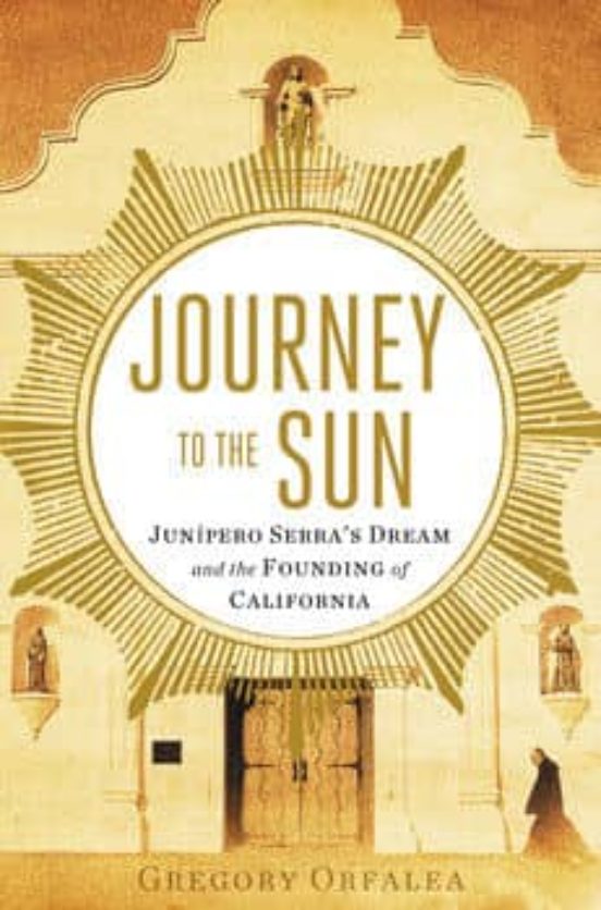 Journey To The Sun: Junipero Serra S Dream And The Founding Of Ca Lifo