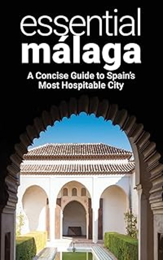Essential Málaga: A Concise Guide To Spain S Most Hospitable City