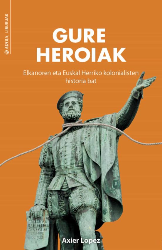 Gure Heroiak. Elkanoraen Eta Euskal Herriko Kolonialisten Histori a Ba