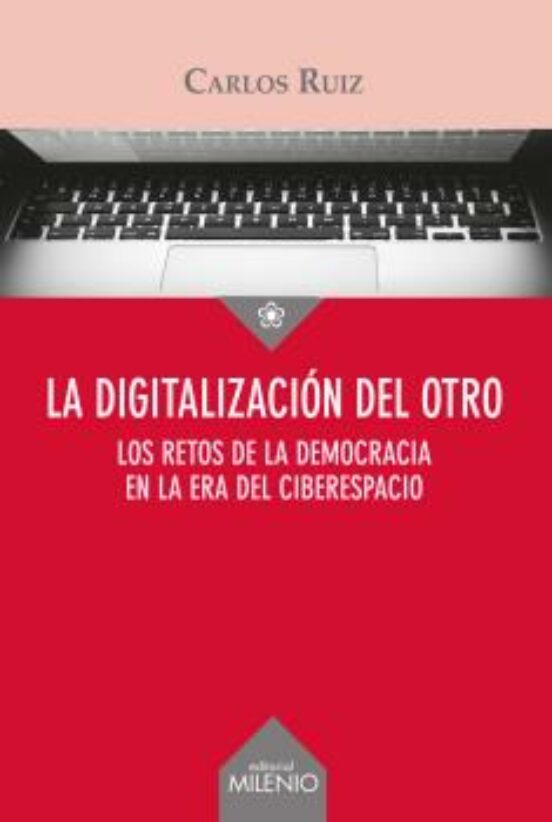 La Digitalizacion Del Otro: Los Retos De La Democracia En La Era Del C