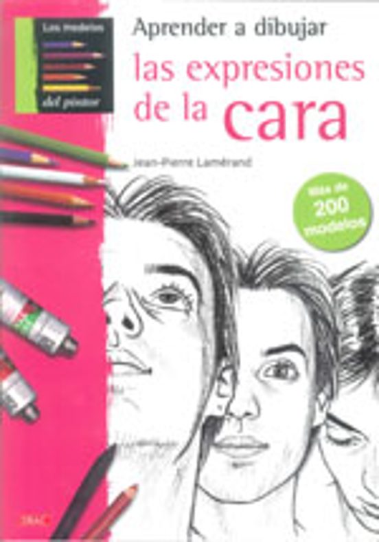 Aprende A Dibujar Las Expresiones De La Cara: Mas De 200 Modelos