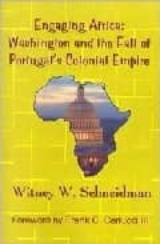 Engaging Africa : Washington And The Fall Of Portugal S Colonial Empir