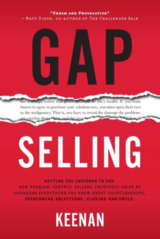 Gap Selling: Getting The Customer To Yes: How Problem-centric Selling
