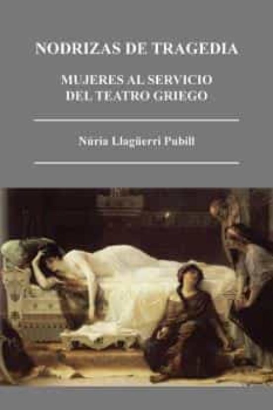 Nodrizas De Tragedia: Mujeres Al Servicio Del Teatro Griego