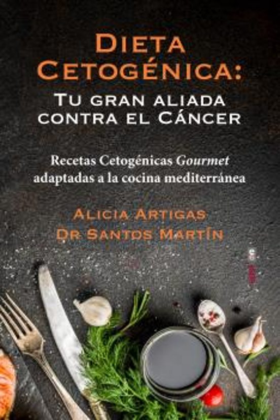 Dieta Cetogénica: Tu Gran Aliada Contra El Cáncer. Recetas Cetogénicas Gourmet Adaptadas A La Cocina Mediterránea