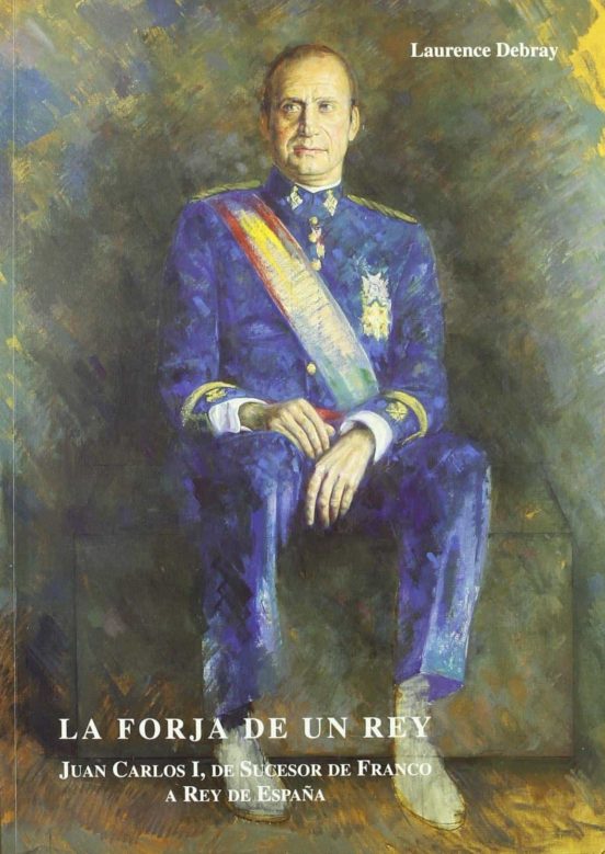 La Forja De Un Rey: Juan Carlos I De Sucesor De Franco A Rey De España
