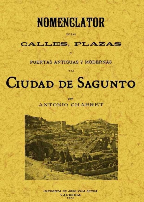 Sagunto. Nomenclator De Las Calles Plazas Y Puertas Antiguas Y M Odern