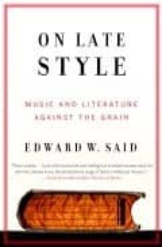 On Late Style: Music And Literature Against The Grain