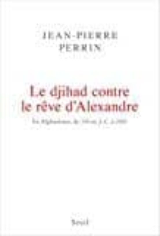 Le Djihad Contre Le Rêve D Alexandre: En Afghanistan De 330 Avan T J