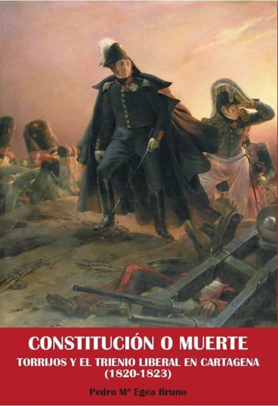 Constitucion O Muerte. Torrijos Y El Trienio Liberal En Cartagena